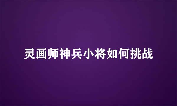 灵画师神兵小将如何挑战