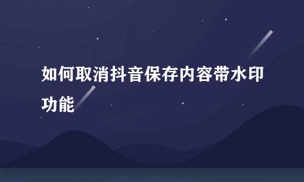 如何取消抖音保存内容带水印功能