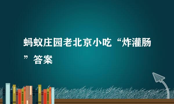 蚂蚁庄园老北京小吃“炸灌肠”答案
