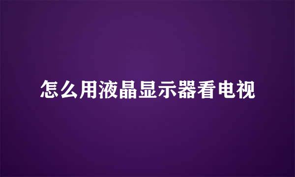 怎么用液晶显示器看电视