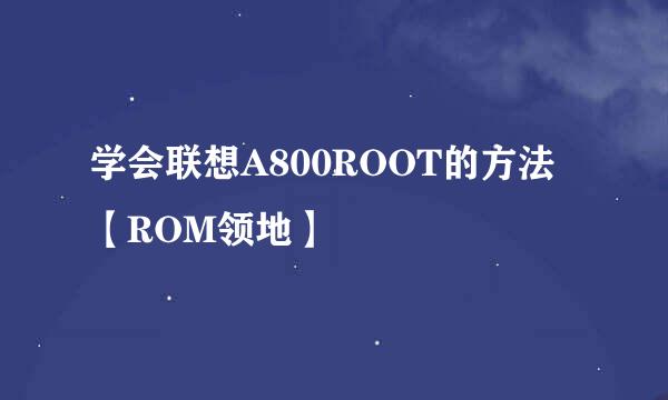 学会联想A800ROOT的方法【ROM领地】