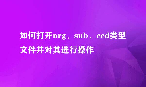 如何打开nrg、sub、ccd类型文件并对其进行操作