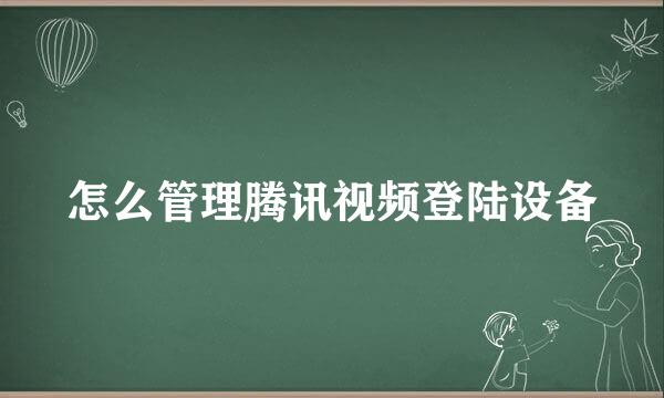 怎么管理腾讯视频登陆设备