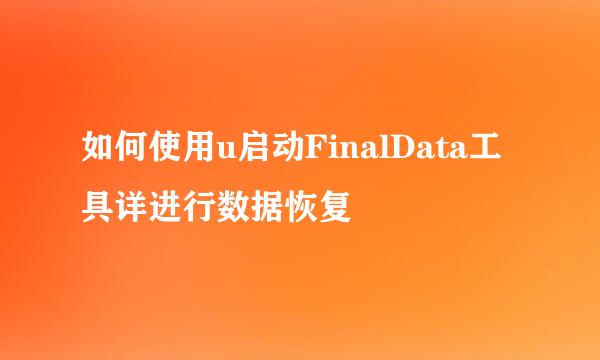 如何使用u启动FinalData工具详进行数据恢复