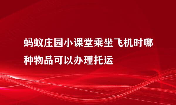蚂蚁庄园小课堂乘坐飞机时哪种物品可以办理托运
