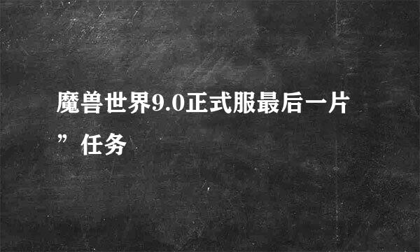魔兽世界9.0正式服最后一片”任务