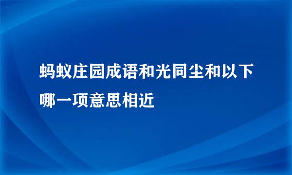 蚂蚁庄园成语和光同尘和以下哪一项意思相近