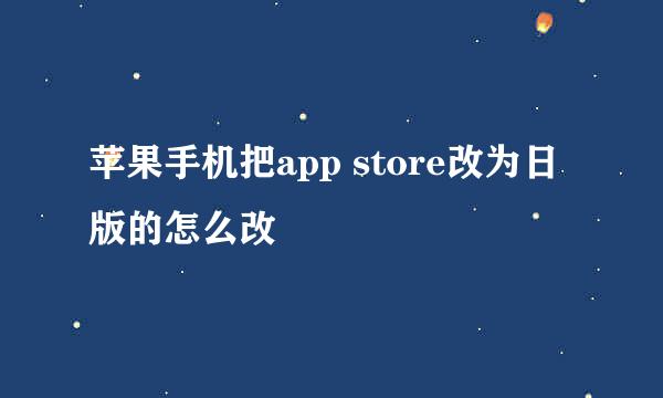 苹果手机把app store改为日版的怎么改