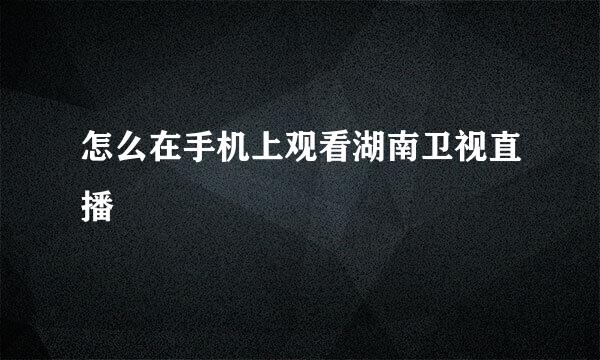 怎么在手机上观看湖南卫视直播