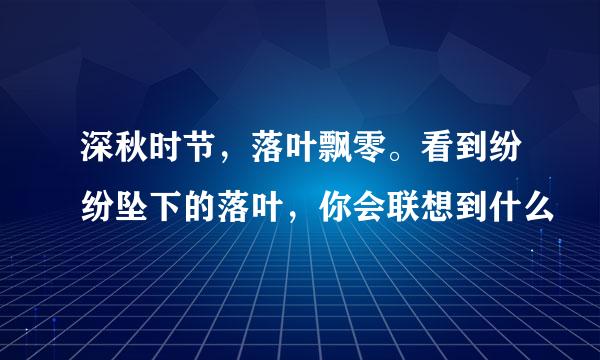 深秋时节，落叶飘零。看到纷纷坠下的落叶，你会联想到什么