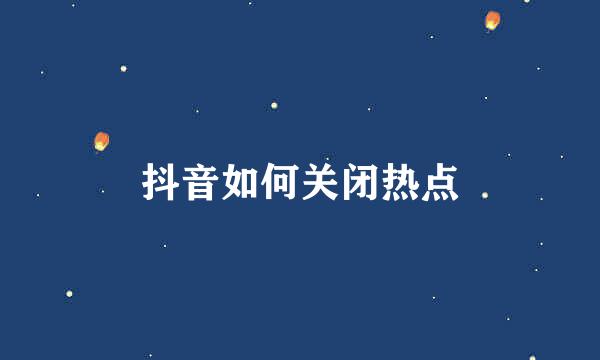 抖音如何关闭热点