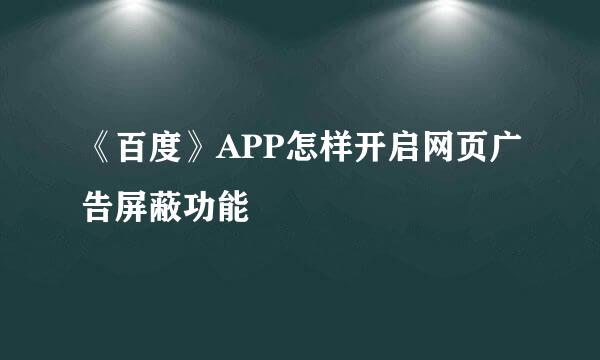 《百度》APP怎样开启网页广告屏蔽功能