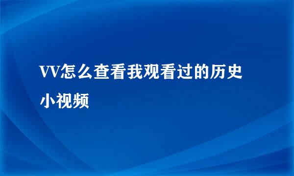 VV怎么查看我观看过的历史小视频