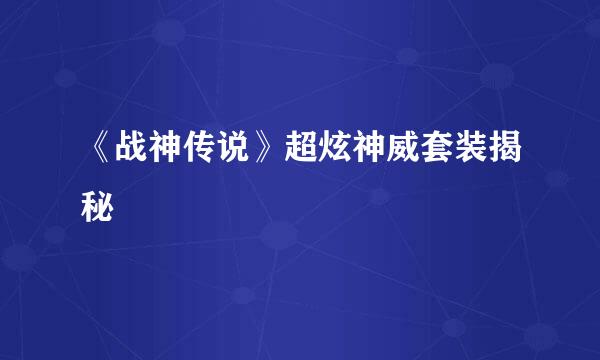 《战神传说》超炫神威套装揭秘