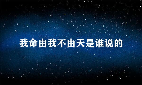 我命由我不由天是谁说的