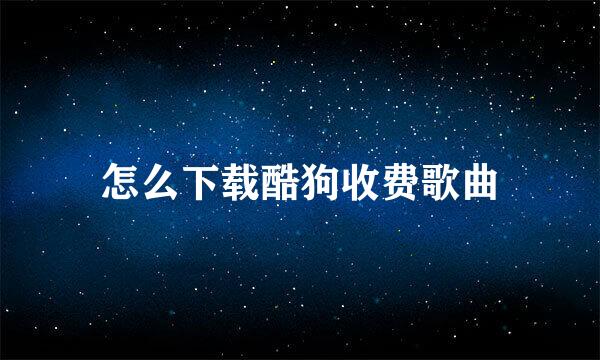 怎么下载酷狗收费歌曲