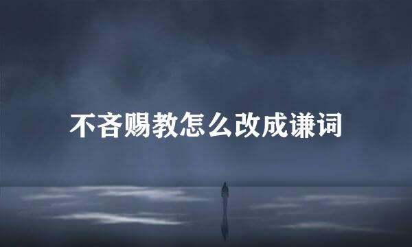 不吝赐教怎么改成谦词