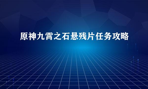 原神九霄之石悬残片任务攻略