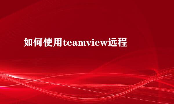 如何使用teamview远程