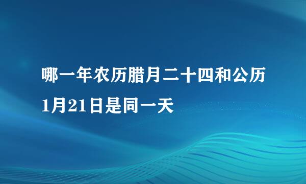 哪一年农历腊月二十四和公历1月21日是同一天