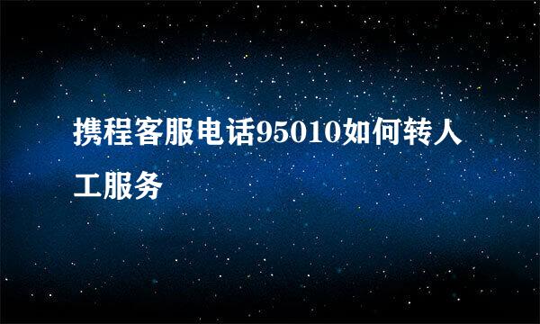 携程客服电话95010如何转人工服务