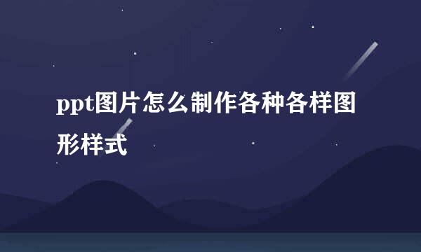 ppt图片怎么制作各种各样图形样式