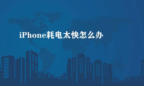 iPhone耗电太快怎么办