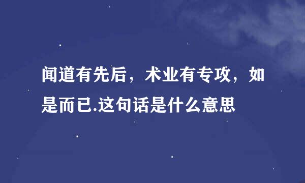 闻道有先后，术业有专攻，如是而已.这句话是什么意思