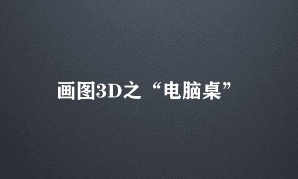 画图3D之“电脑桌”