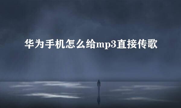 华为手机怎么给mp3直接传歌