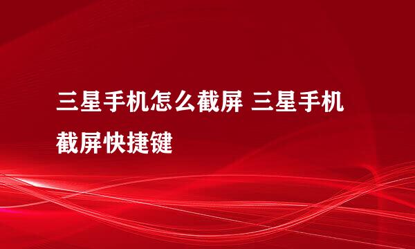 三星手机怎么截屏 三星手机截屏快捷键