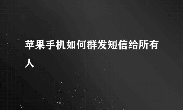 苹果手机如何群发短信给所有人