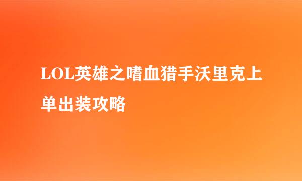 LOL英雄之嗜血猎手沃里克上单出装攻略
