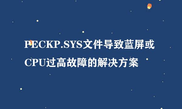 PECKP.SYS文件导致蓝屏或CPU过高故障的解决方案