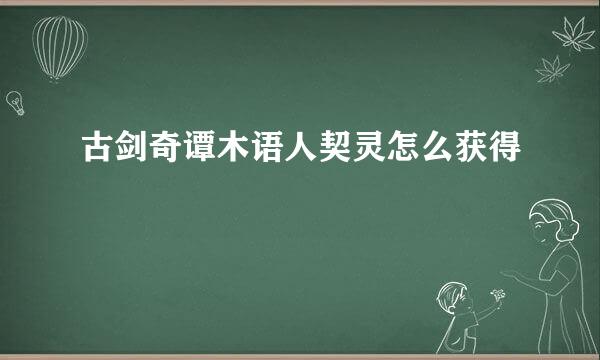 古剑奇谭木语人契灵怎么获得