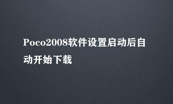 Poco2008软件设置启动后自动开始下载