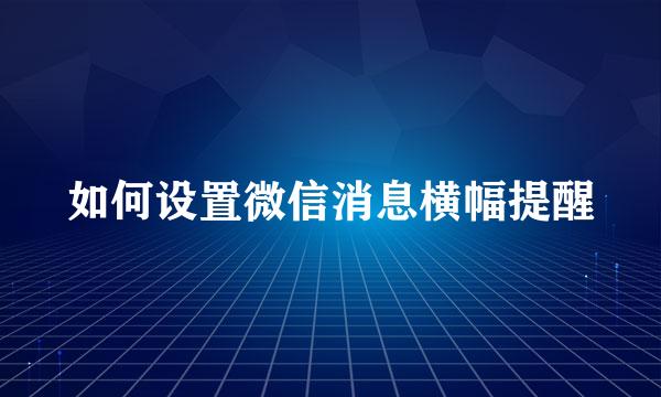 如何设置微信消息横幅提醒