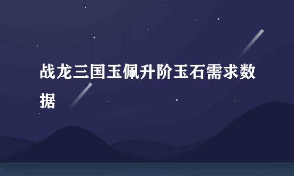 战龙三国玉佩升阶玉石需求数据