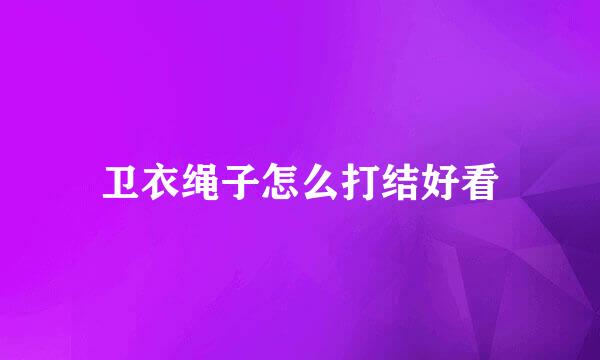 卫衣绳子怎么打结好看