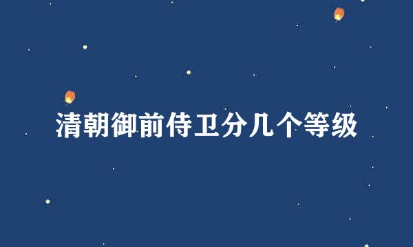 清朝御前侍卫分几个等级