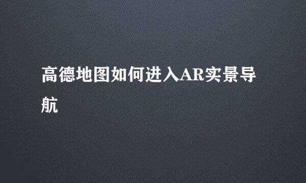 高德地图如何进入AR实景导航