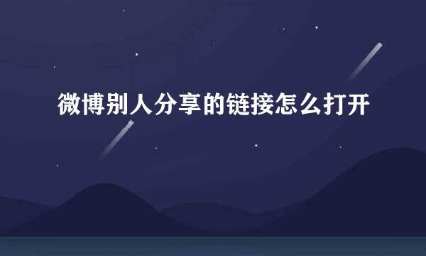 微博别人分享的链接怎么打开