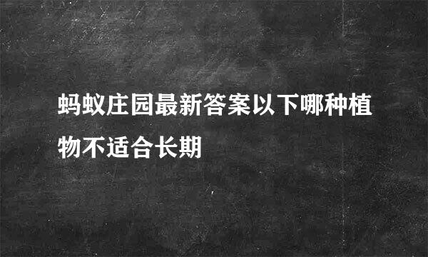 蚂蚁庄园最新答案以下哪种植物不适合长期