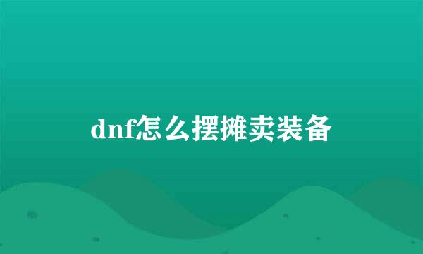 dnf怎么摆摊卖装备