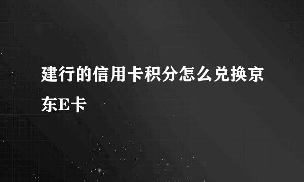 建行的信用卡积分怎么兑换京东E卡