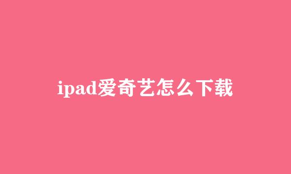 ipad爱奇艺怎么下载