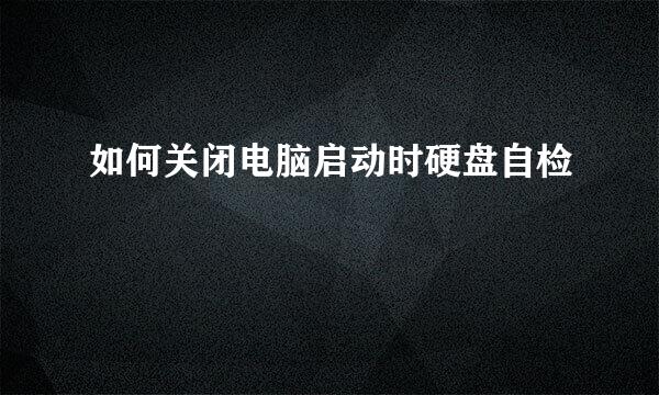 如何关闭电脑启动时硬盘自检