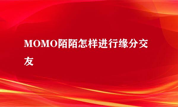 MOMO陌陌怎样进行缘分交友