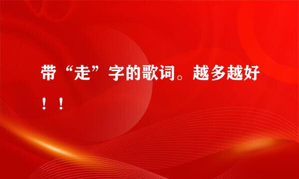 带“走”字的歌词。越多越好！！