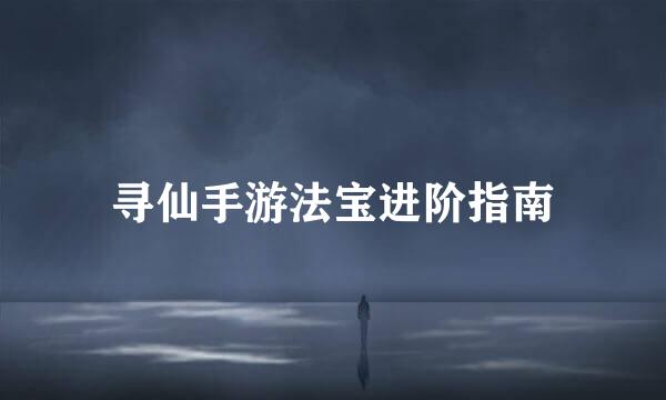 寻仙手游法宝进阶指南